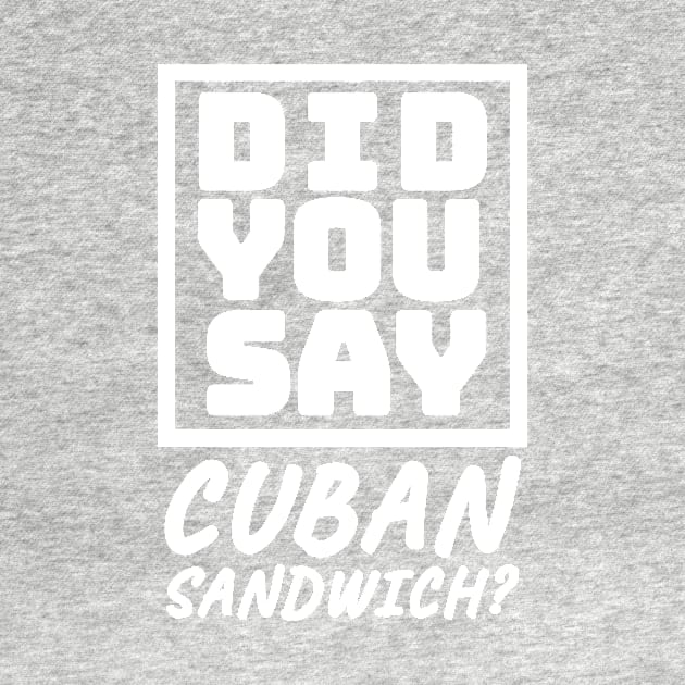 Did You Say Cuban Sandwich - Funny Cuban Foodie T-Shirt by BubbleMench